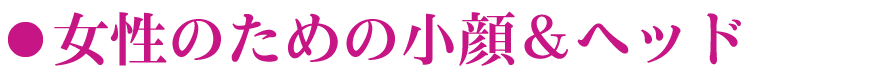 女性のための小顔＆ヘッド
